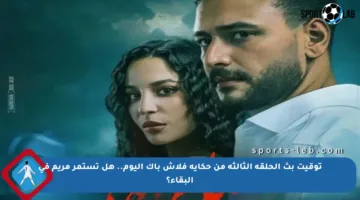 توقيت بث الحلقة الثالثة من حكاية فلاش باك اليوم.. هل تستمر مريم في البقاء؟